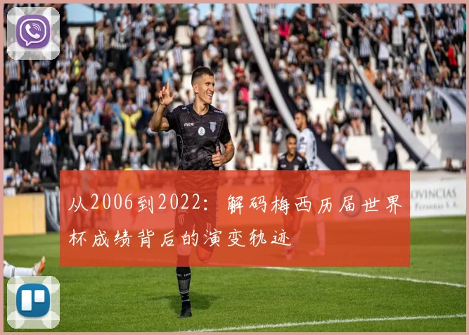 从2006到2022：解码梅西历届世界杯成绩背后的演变轨迹