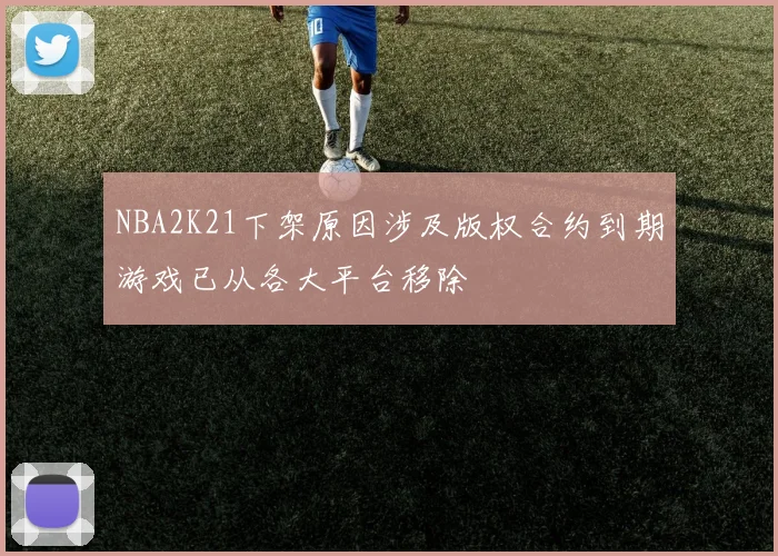 NBA2K21下架原因涉及版权合约到期游戏已从各大平台移除