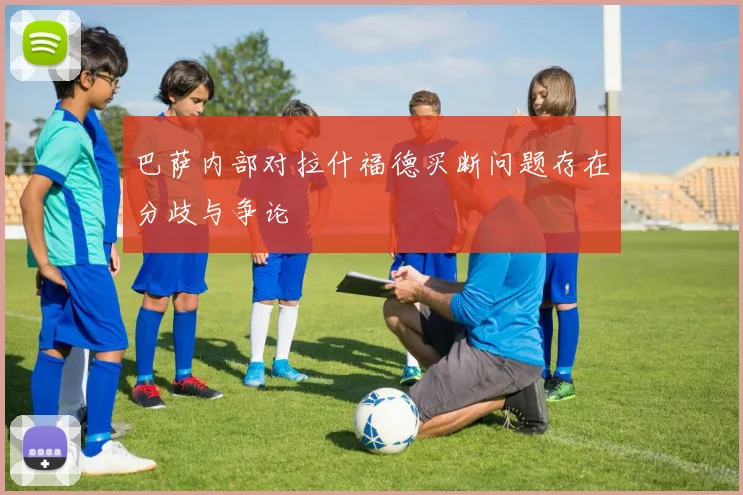 巴萨内部对拉什福德买断问题存在分歧与争论